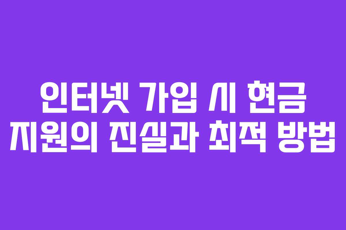인터넷 가입 시 현금 지원의 진실과 최적 방법