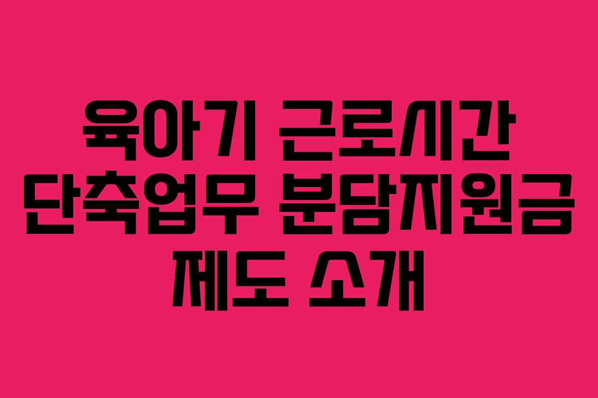 육아기 근로시간 단축업무 분담지원금 제도 소개