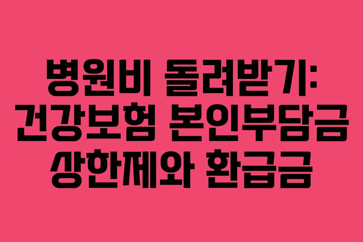 병원비 돌려받기: 건강보험 본인부담금 상한제와 환급금 병원비 돌려받기: 건강보험 본인부담금 상한제와 환급금