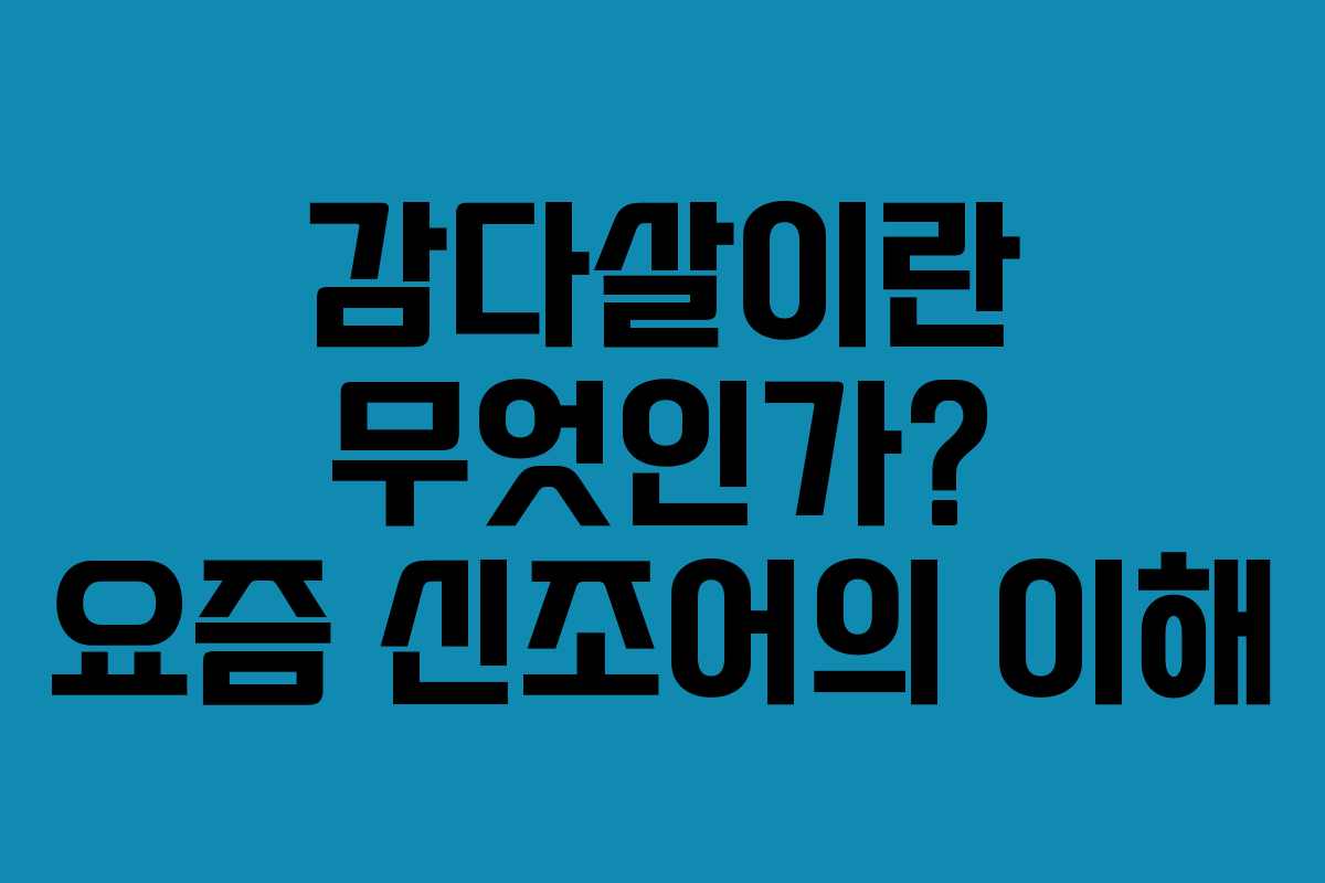 감다살이란 무엇인가? 요즘 신조어의 이해