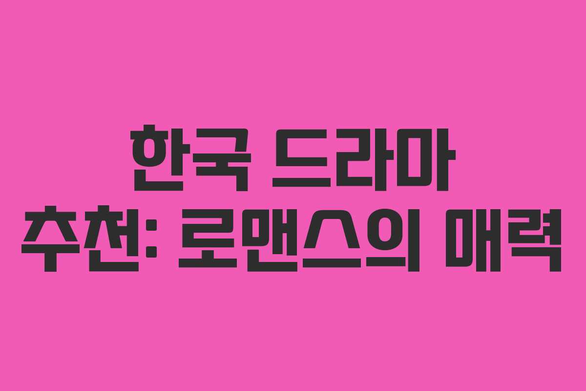 한국 드라마 추천: 로맨스의 매력