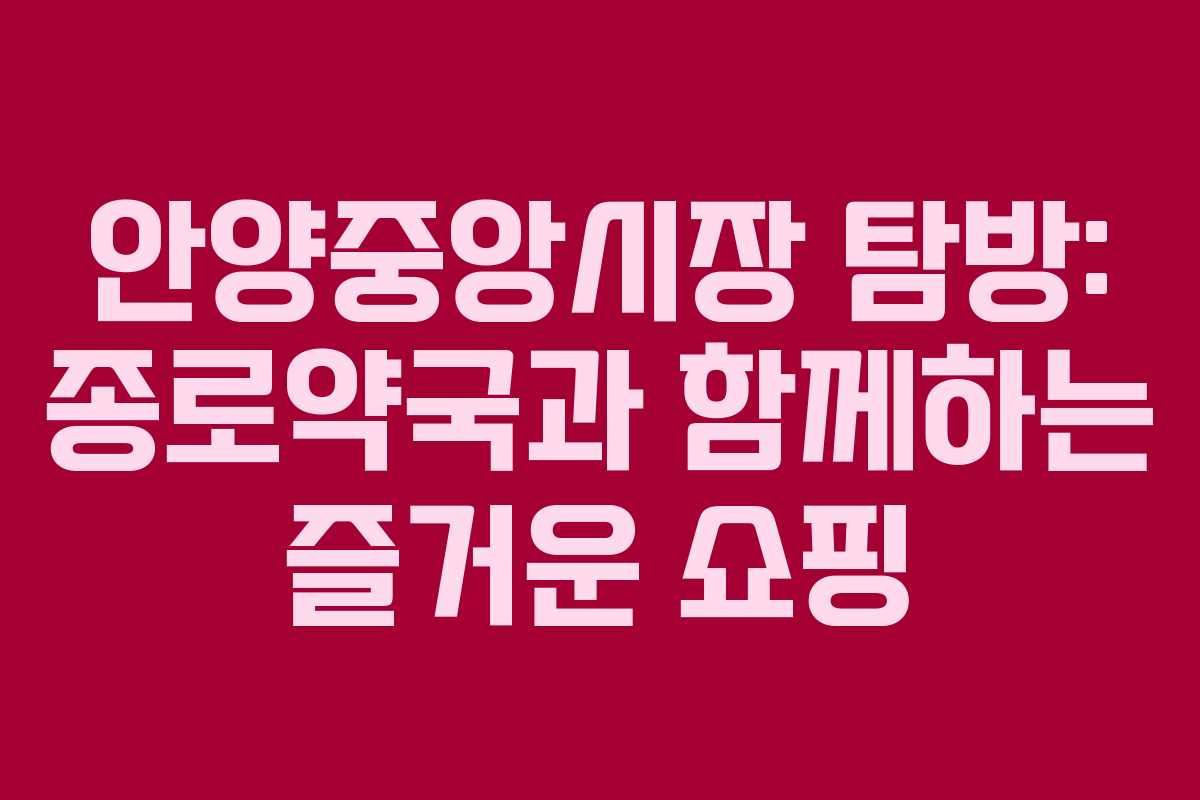 안양중앙시장 탐방: 종로약국과 함께하는 즐거운 쇼핑