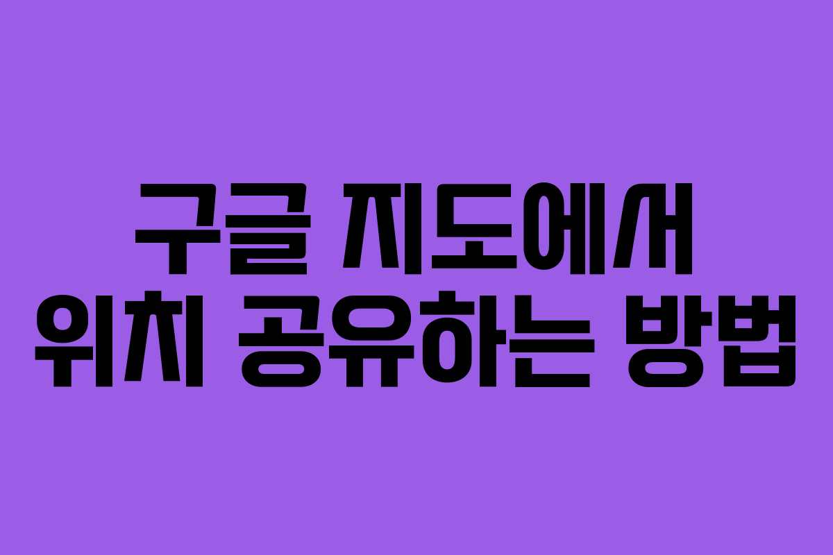 구글 지도에서 위치 공유하는 방법