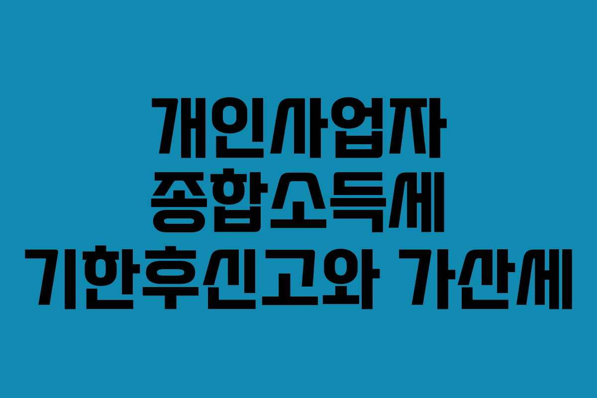 개인사업자 종합소득세 기한후신고와 가산세 개인사업자 종합소득세 기한후신고와 가산세
