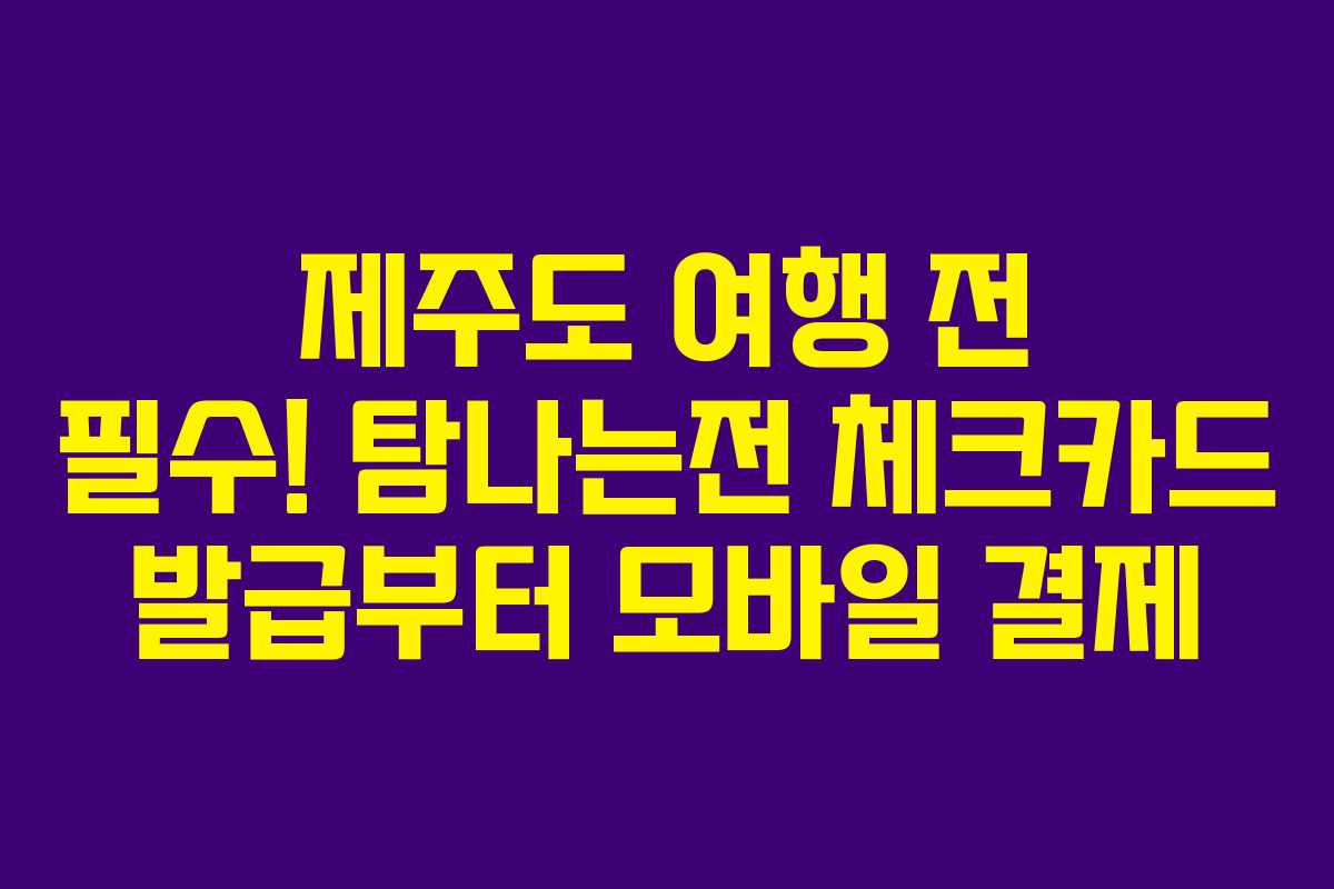 제주도 여행 전 필수! 탐나는전 체크카드 발급부터 모바일 결제 제주도 여행 전 필수! 탐나는전 체크카드 발급부터 모바일 결제