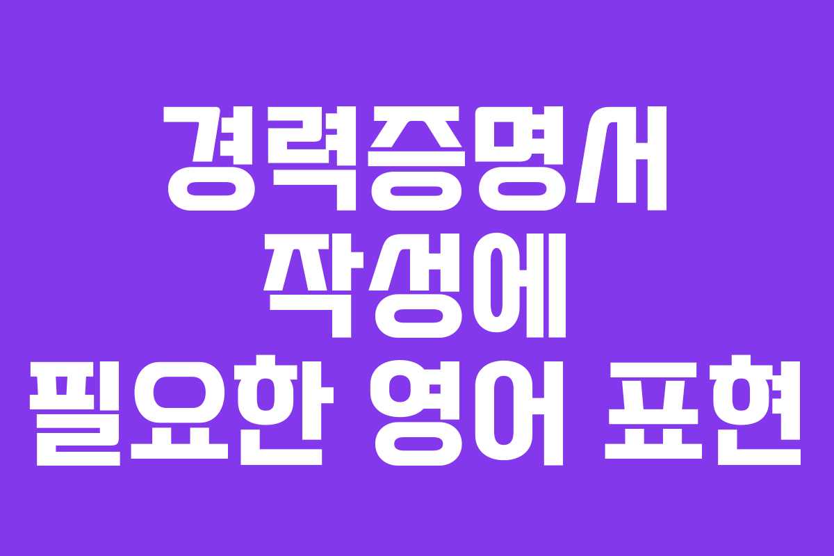 경력증명서 작성에 필요한 영어 표현