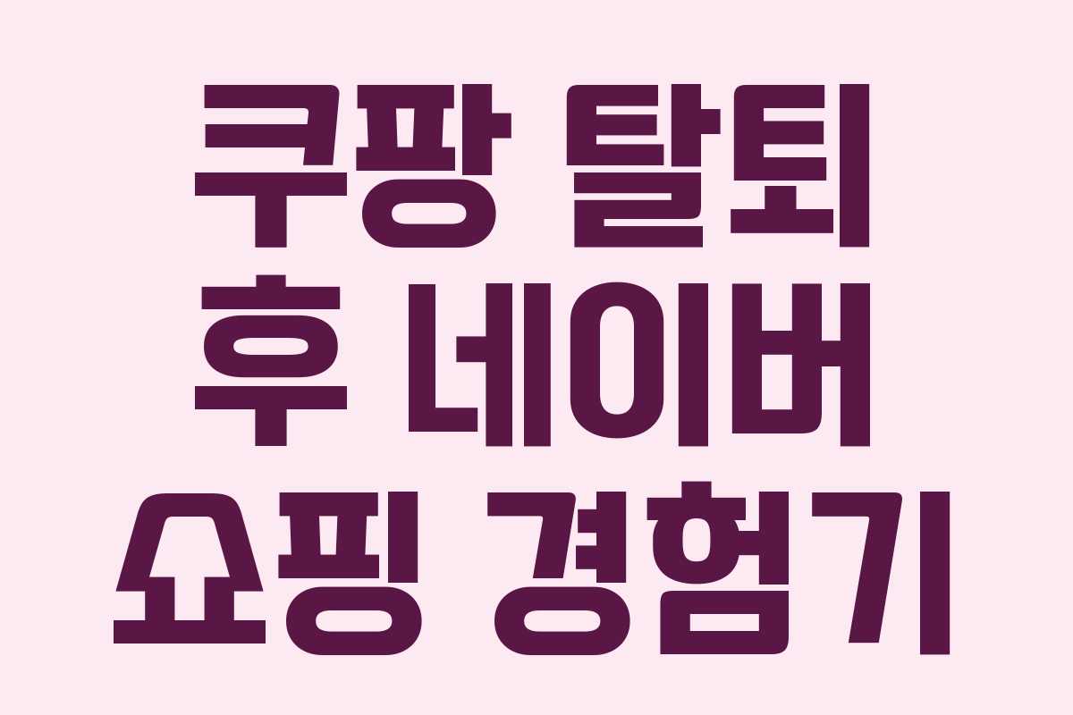 쿠팡 탈퇴 후 네이버 쇼핑 경험기 쿠팡 탈퇴 후 네이버 쇼핑 경험기