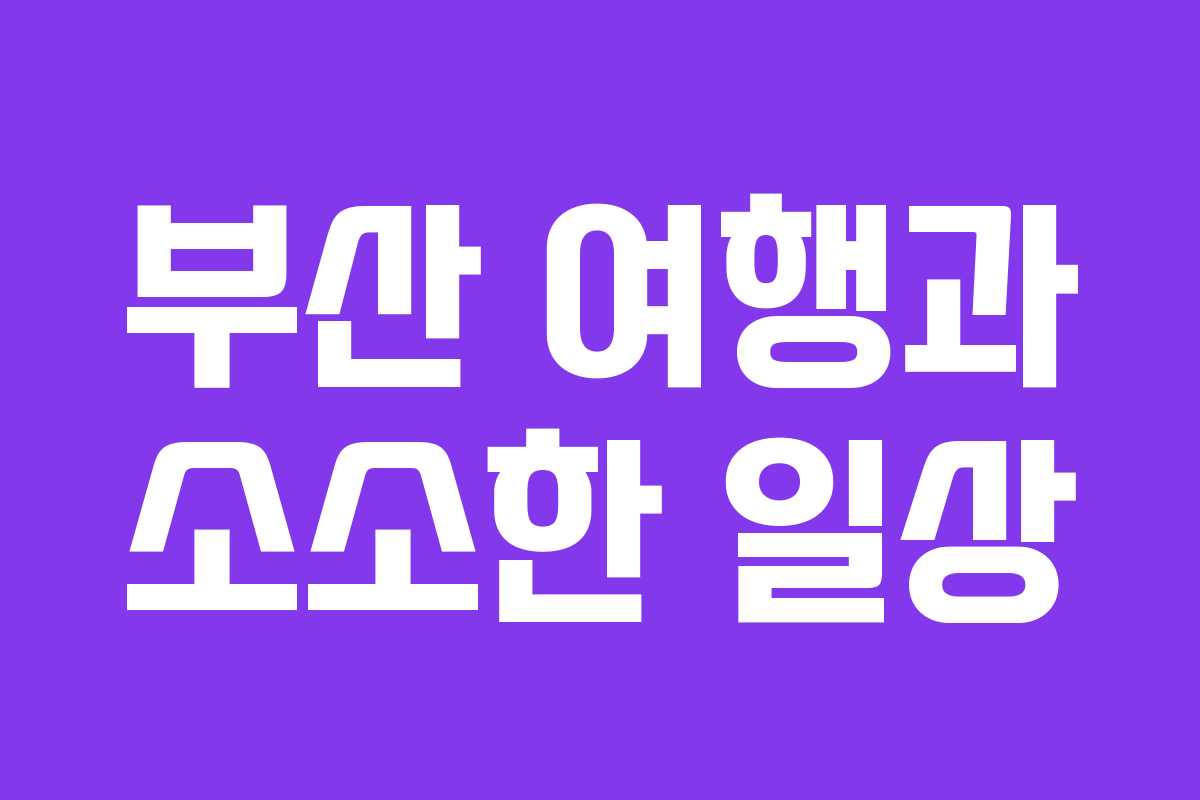 부산 여행과 소소한 일상