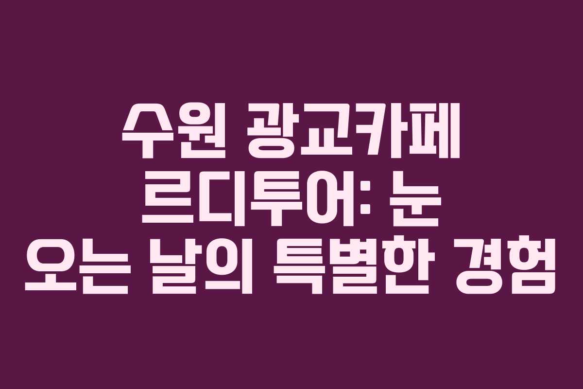 수원 광교카페 르디투어: 눈 오는 날의 특별한 경험