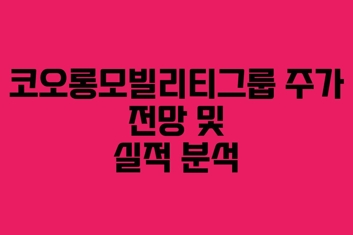 코오롱모빌리티그룹 주가 전망 및 실적 분석 코오롱모빌리티그룹 주가 전망 및 실적 분석
