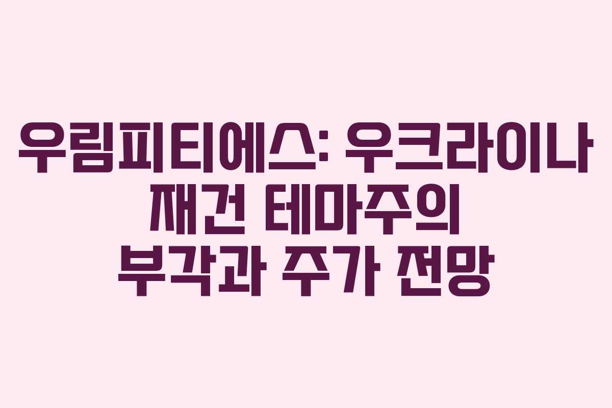 우림피티에스: 우크라이나 재건 테마주의 부각과 주가 전망