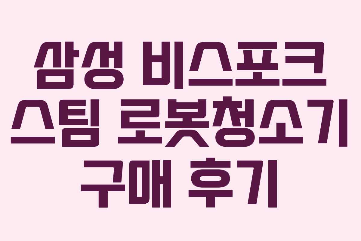 삼성 비스포크 스팀 로봇청소기 구매 후기 삼성 비스포크 스팀 로봇청소기 구매 후기