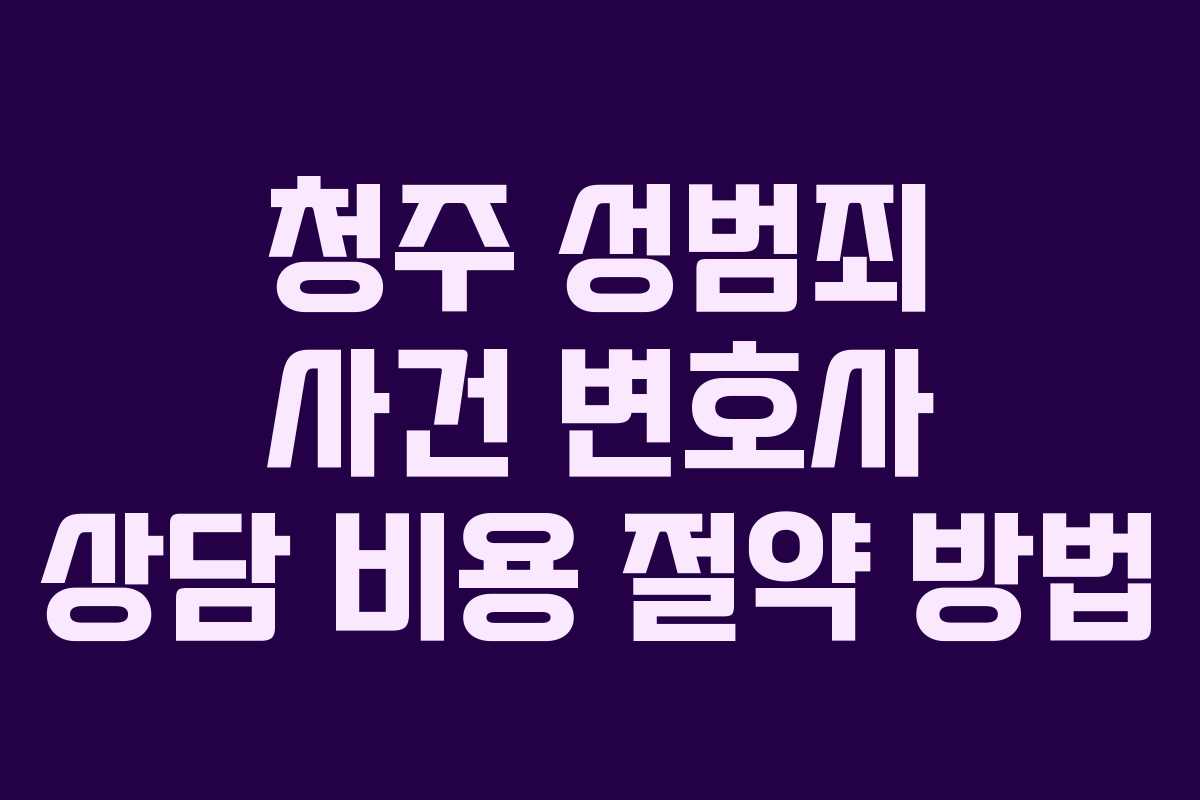 청주 성범죄 사건 변호사 상담 비용 절약 방법 청주 성범죄 사건 변호사 상담 비용 절약 방법