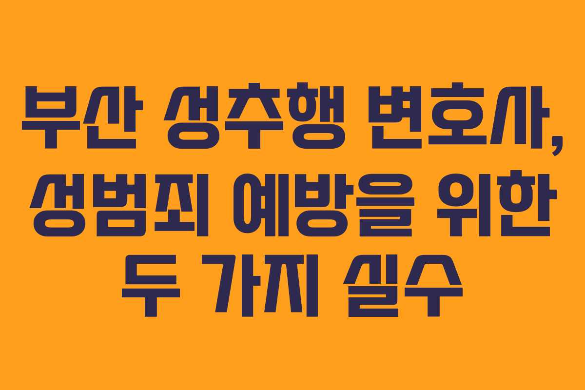 부산 성추행 변호사, 성범죄 예방을 위한 두 가지 실수