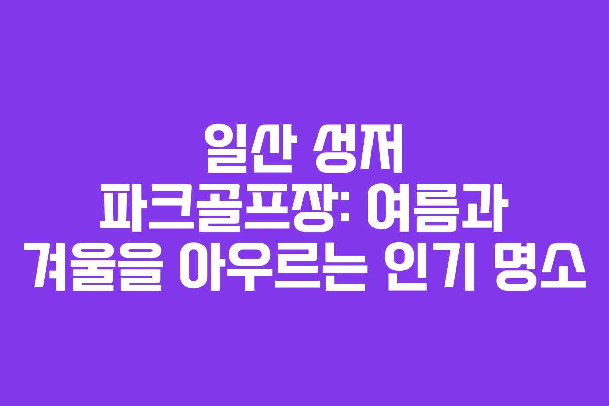 일산 성저 파크골프장: 여름과 겨울을 아우르는 인기 명소