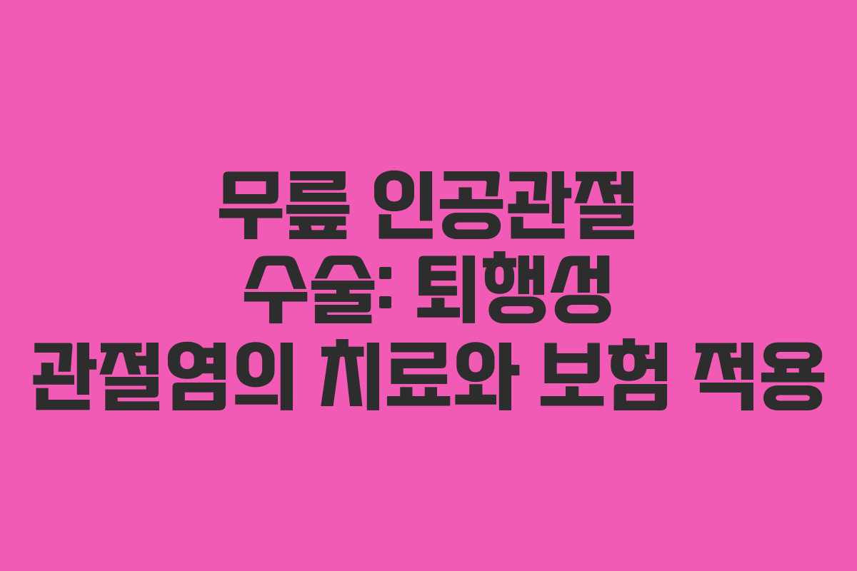 무릎 인공관절 수술: 퇴행성 관절염의 치료와 보험 적용