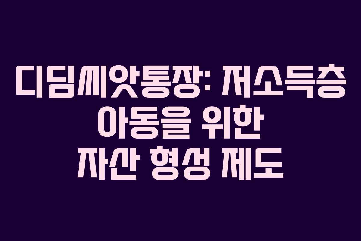 디딤씨앗통장: 저소득층 아동을 위한 자산 형성 제도
