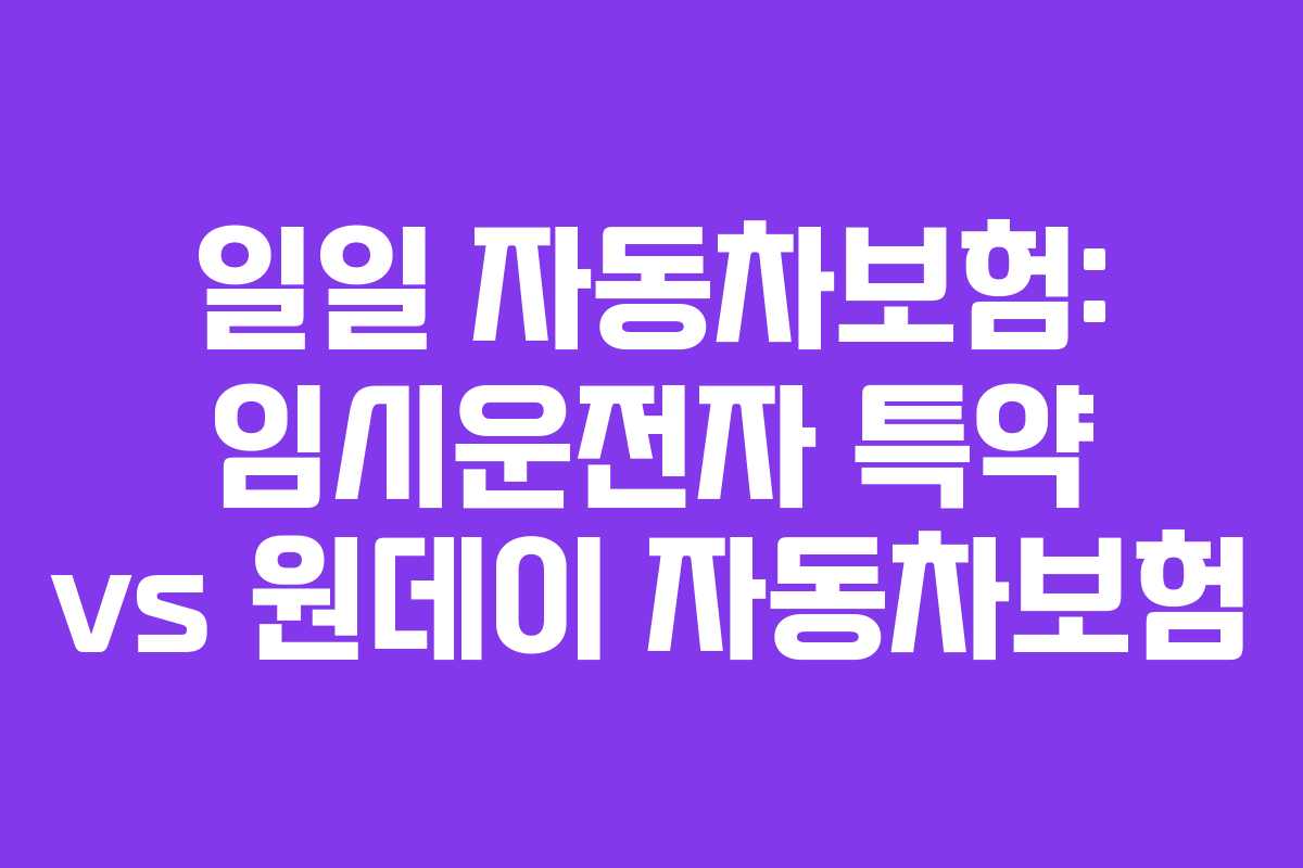 일일 자동차보험: 임시운전자 특약 vs 원데이 자동차보험
