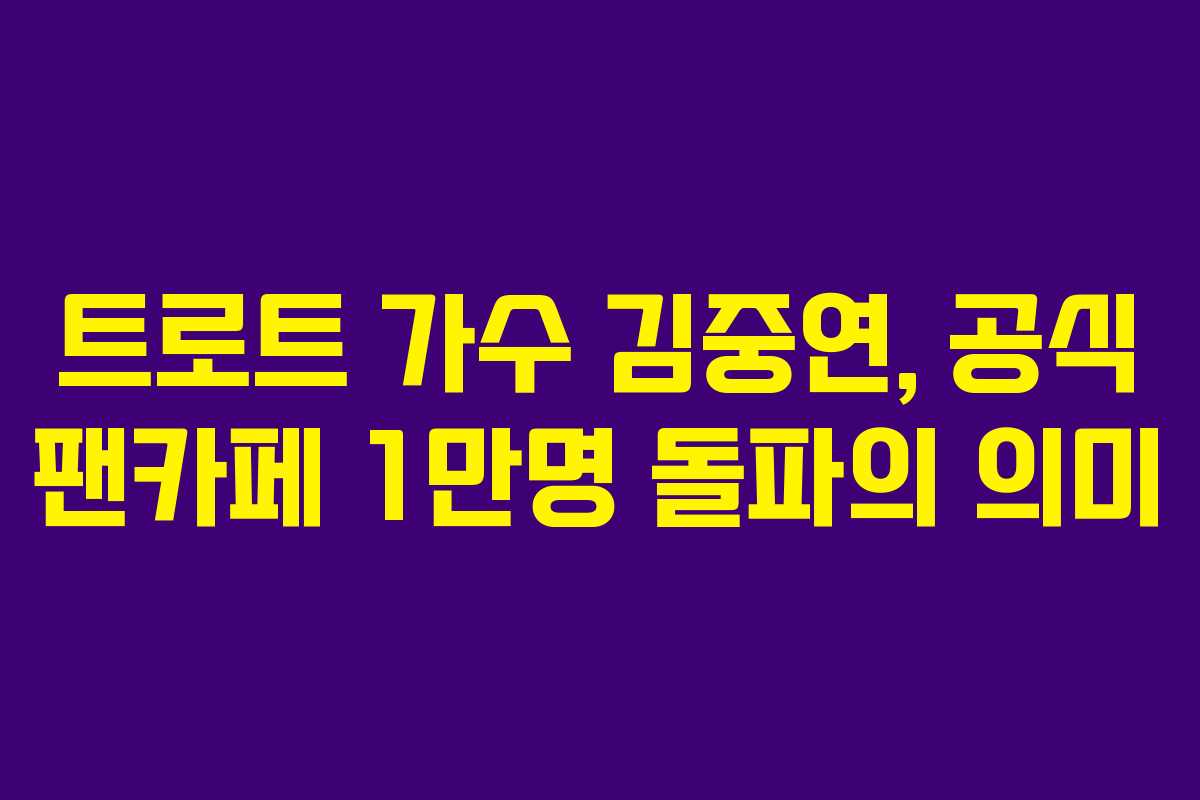 트로트 가수 김중연, 공식 팬카페 1만명 돌파의 의미