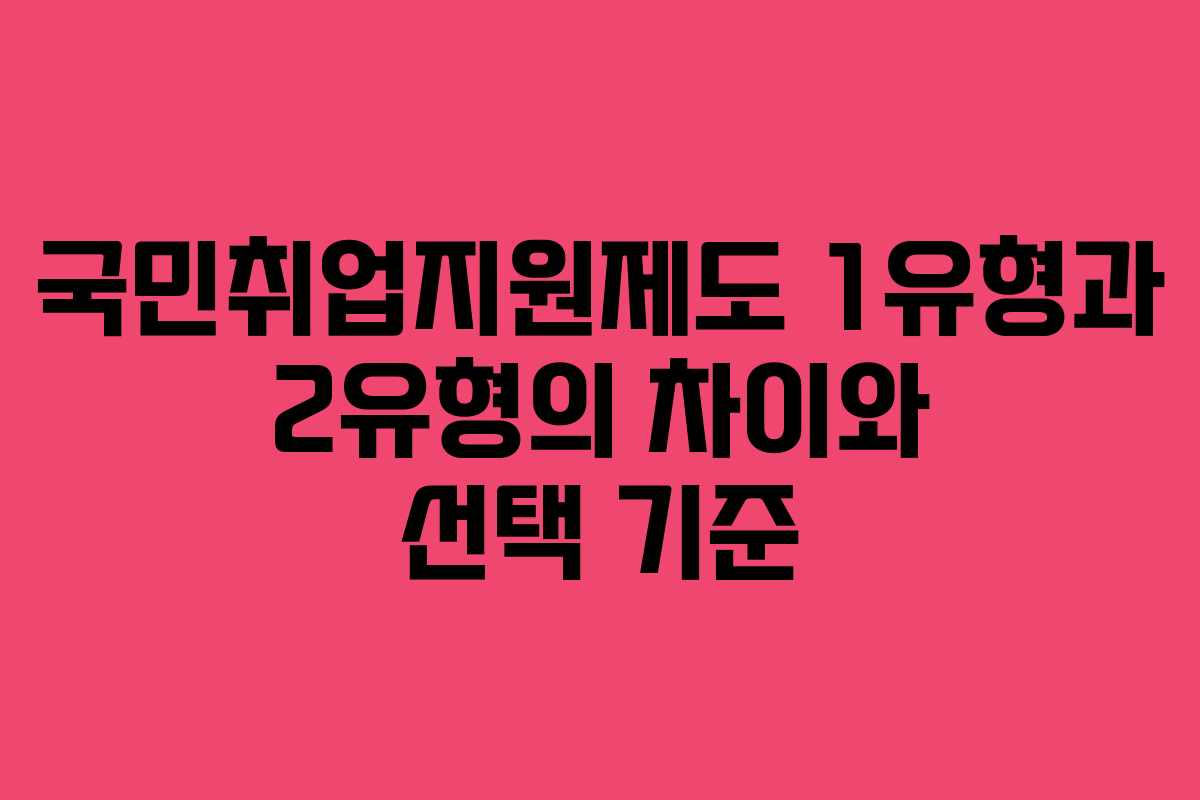 국민취업지원제도 1유형과 2유형의 차이와 선택 기준