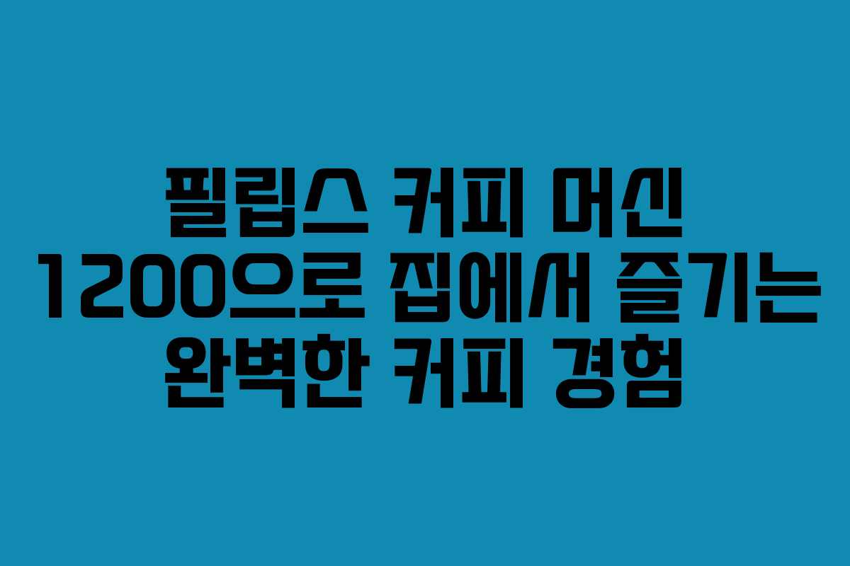 필립스 커피 머신 1200으로 집에서 즐기는 완벽한 커피 경험