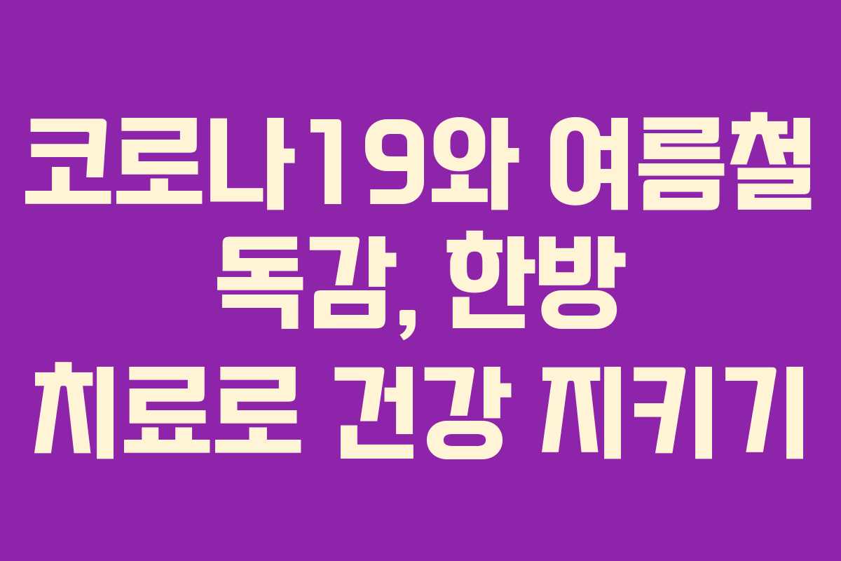 코로나19와 여름철 독감, 한방 치료로 건강 지키기 코로나19와 여름철 독감, 한방 치료로 건강 지키기