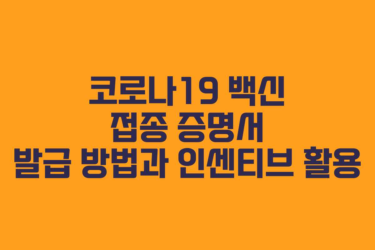 코로나19 백신 접종 증명서 발급 방법과 인센티브 활용