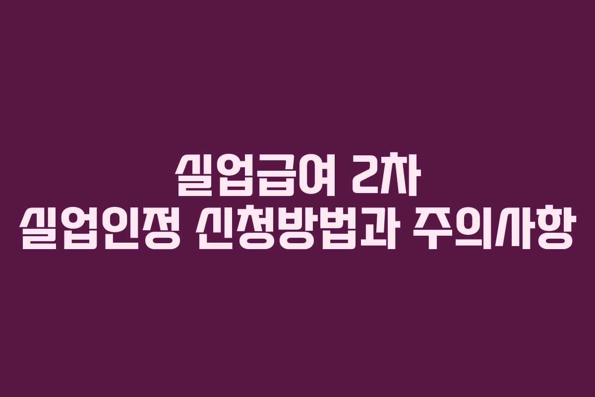 실업급여 2차 실업인정 신청방법과 주의사항