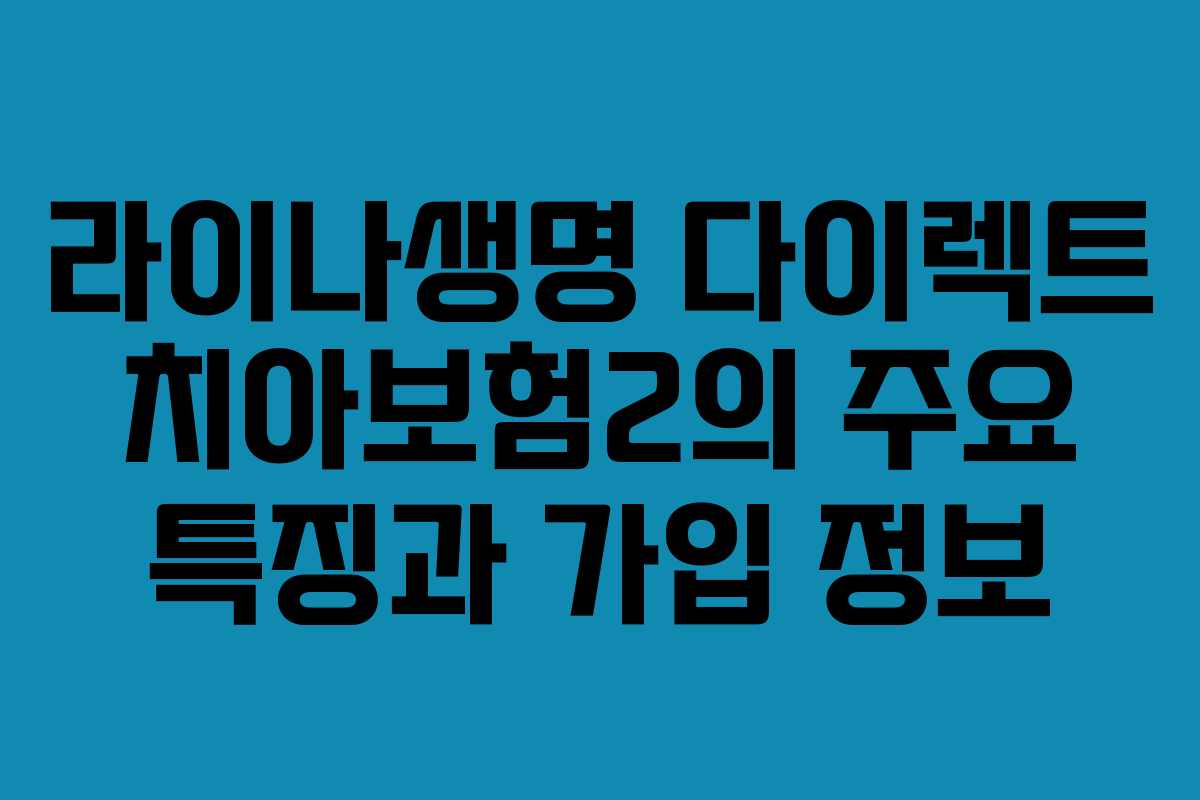 라이나생명 다이렉트 치아보험2의 주요 특징과 가입 정보 라이나생명 다이렉트 치아보험2의 주요 특징과 가입 정보