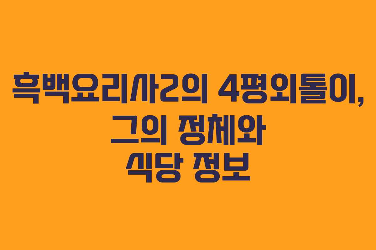 흑백요리사2의 4평외톨이, 그의 정체와 식당 정보