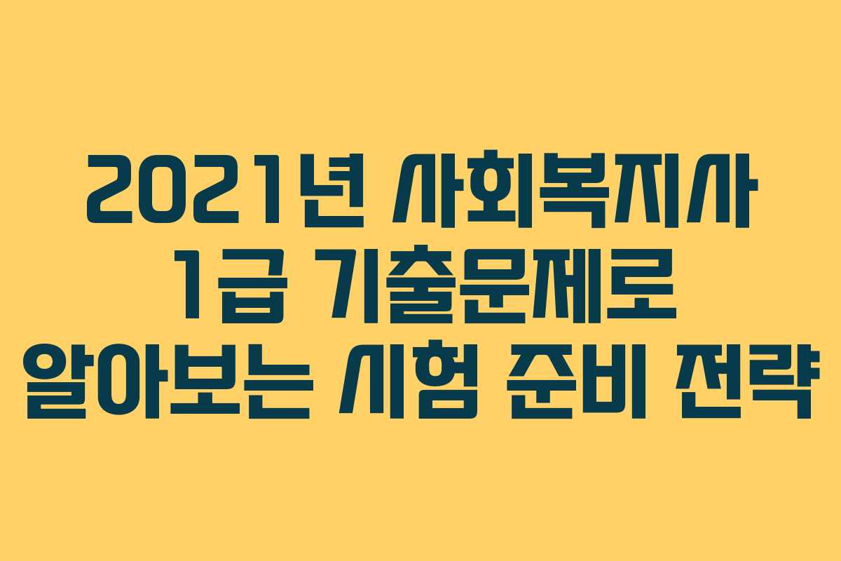 2021년 사회복지사 1급 기출문제로 알아보는 시험 준비 전략