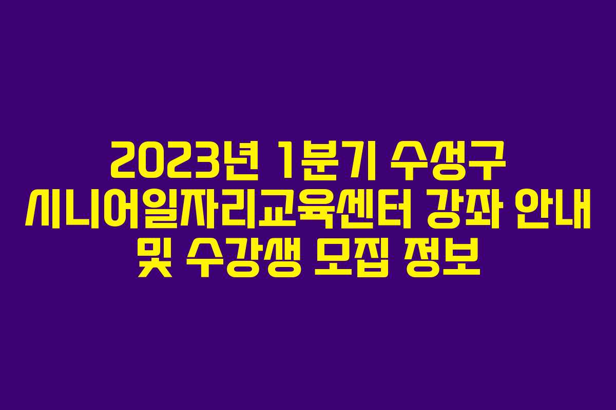 2023년 1분기 수성구 시니어일자리교육센터 강좌 안내 및 수강생 모집 정보 2023년 1분기 수성구 시니어일자리교육센터 강좌 안내 및 수강생 모집 정보