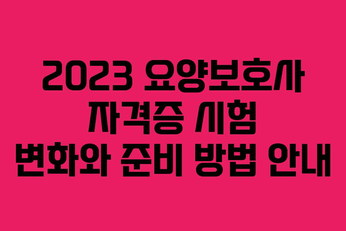 2023 요양보호사 자격증 시험 변화와 준비 방법 안내