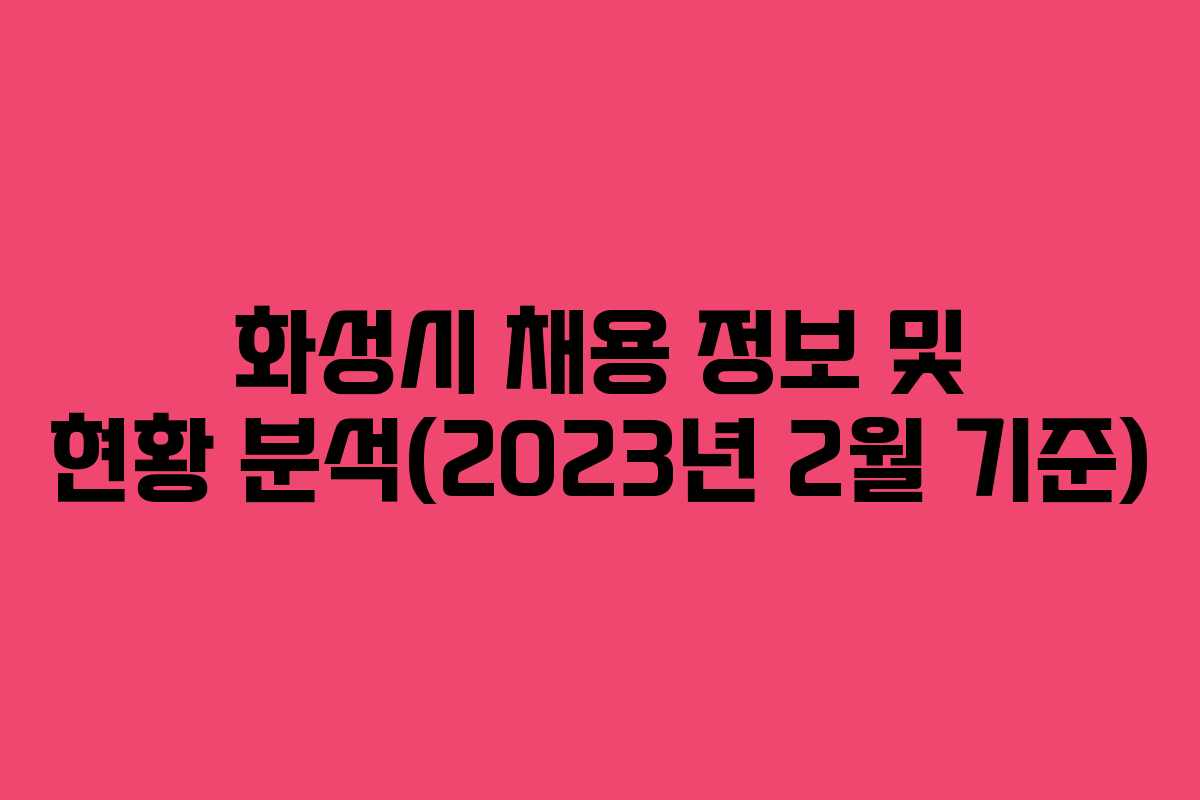 화성시 채용 정보 및 현황 분석(2023년 2월 기준)