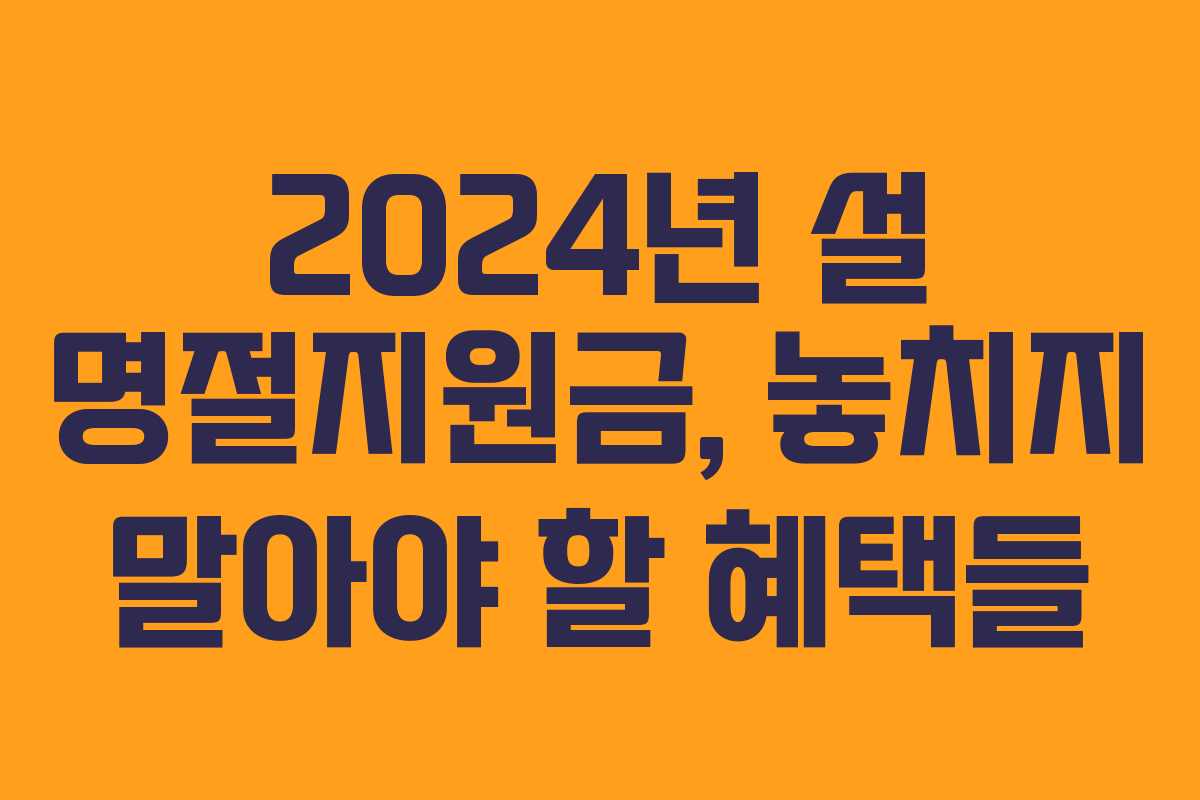 2024년 설 명절지원금, 놓치지 말아야 할 혜택들
