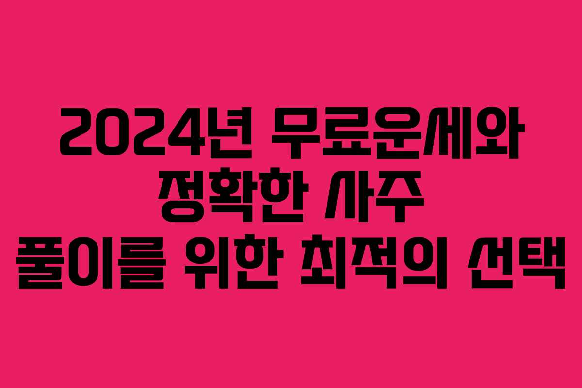 2024년 무료운세와 정확한 사주 풀이를 위한 최적의 선택