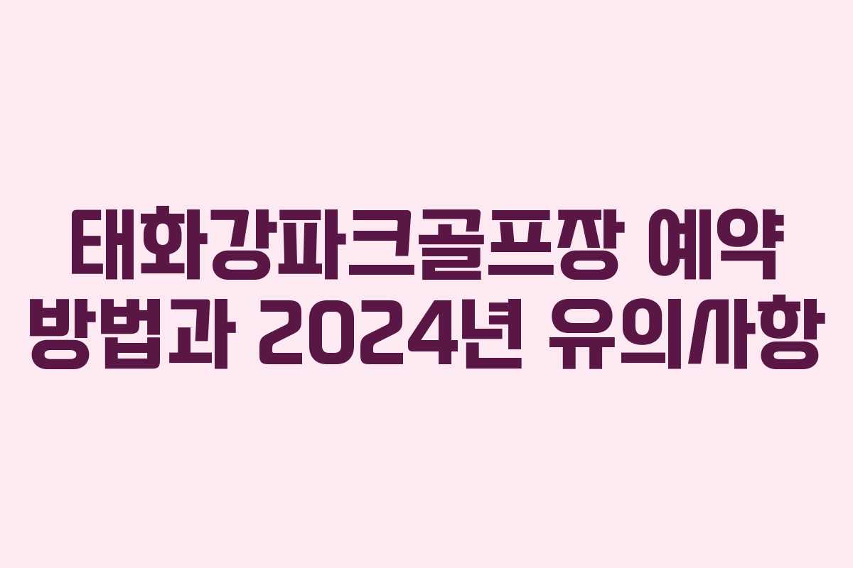 태화강파크골프장 예약 방법과 2024년 유의사항 태화강파크골프장 예약 방법과 2024년 유의사항