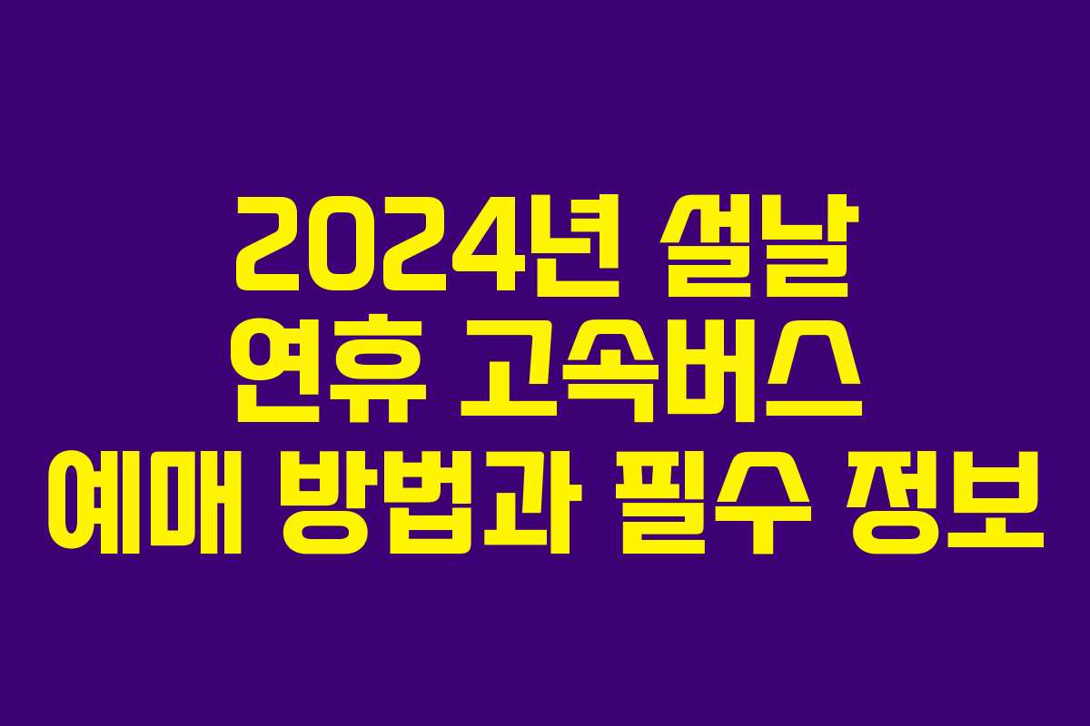2024년 설날 연휴 고속버스 예매 방법과 필수 정보 2024년 설날 연휴 고속버스 예매 방법과 필수 정보