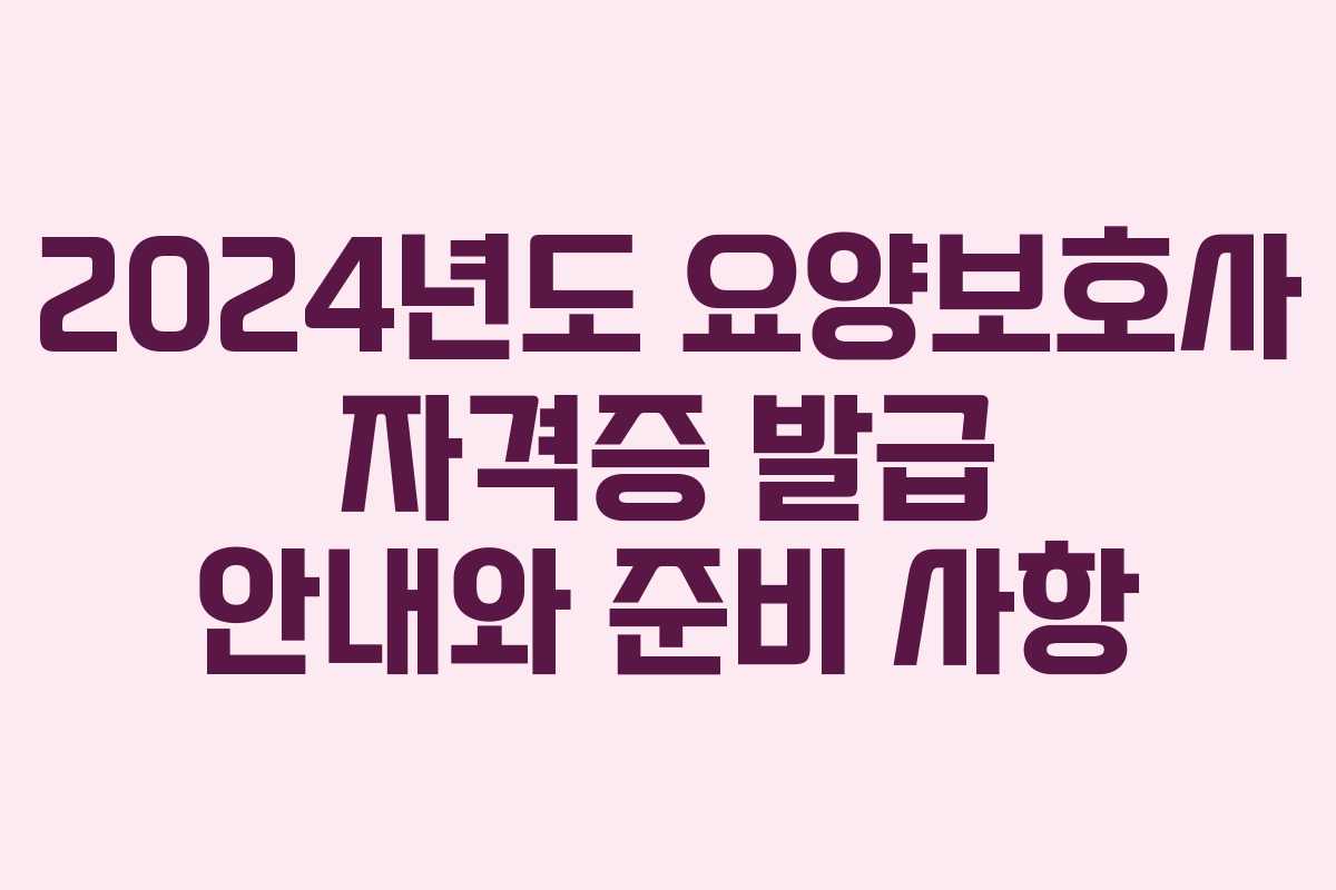 2024년도 요양보호사 자격증 발급 안내와 준비 사항
