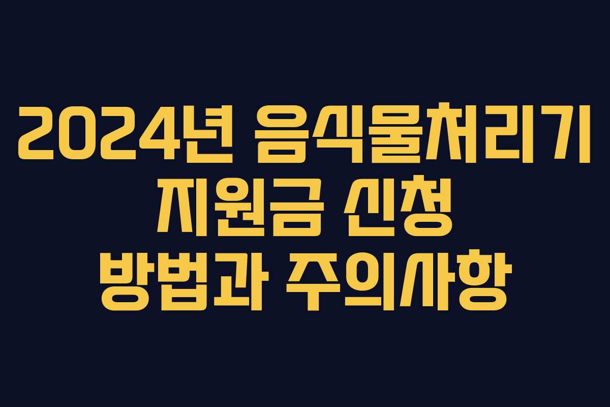 2024년 음식물처리기 지원금 신청 방법과 주의사항 2024년 음식물처리기 지원금 신청 방법과 주의사항