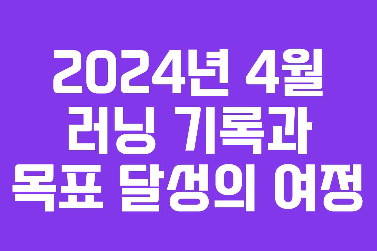 2024년 4월 러닝 기록과 목표 달성의 여정 2024년 4월 러닝 기록과 목표 달성의 여정