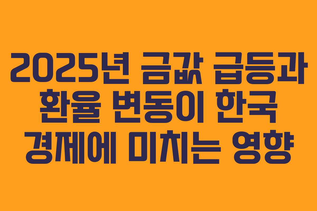 2025년 금값 급등과 환율 변동이 한국 경제에 미치는 영향 2025년 금값 급등과 환율 변동이 한국 경제에 미치는 영향