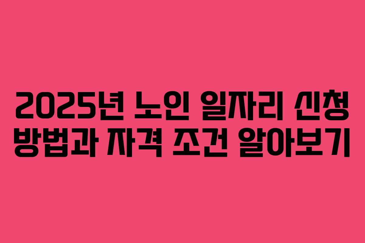 2025년 노인 일자리 신청 방법과 자격 조건 알아보기 2025년 노인 일자리 신청 방법과 자격 조건 알아보기