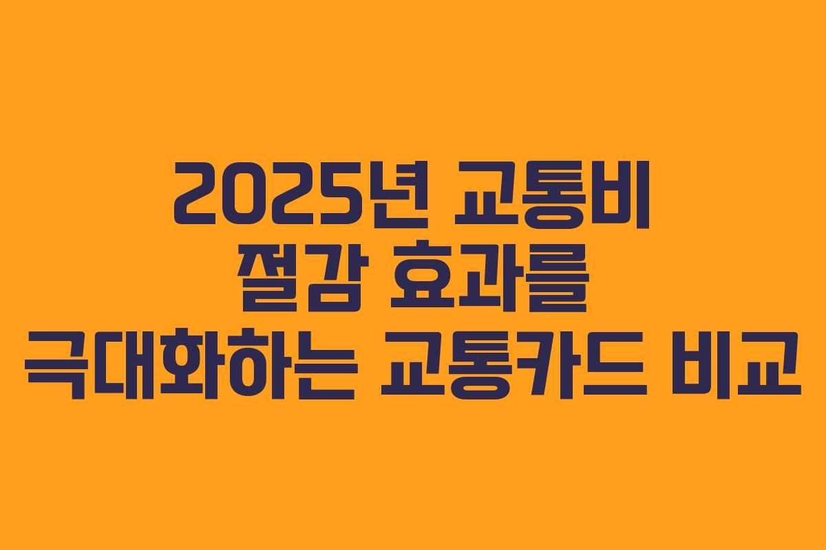 2025년 교통비 절감 효과를 극대화하는 교통카드 비교