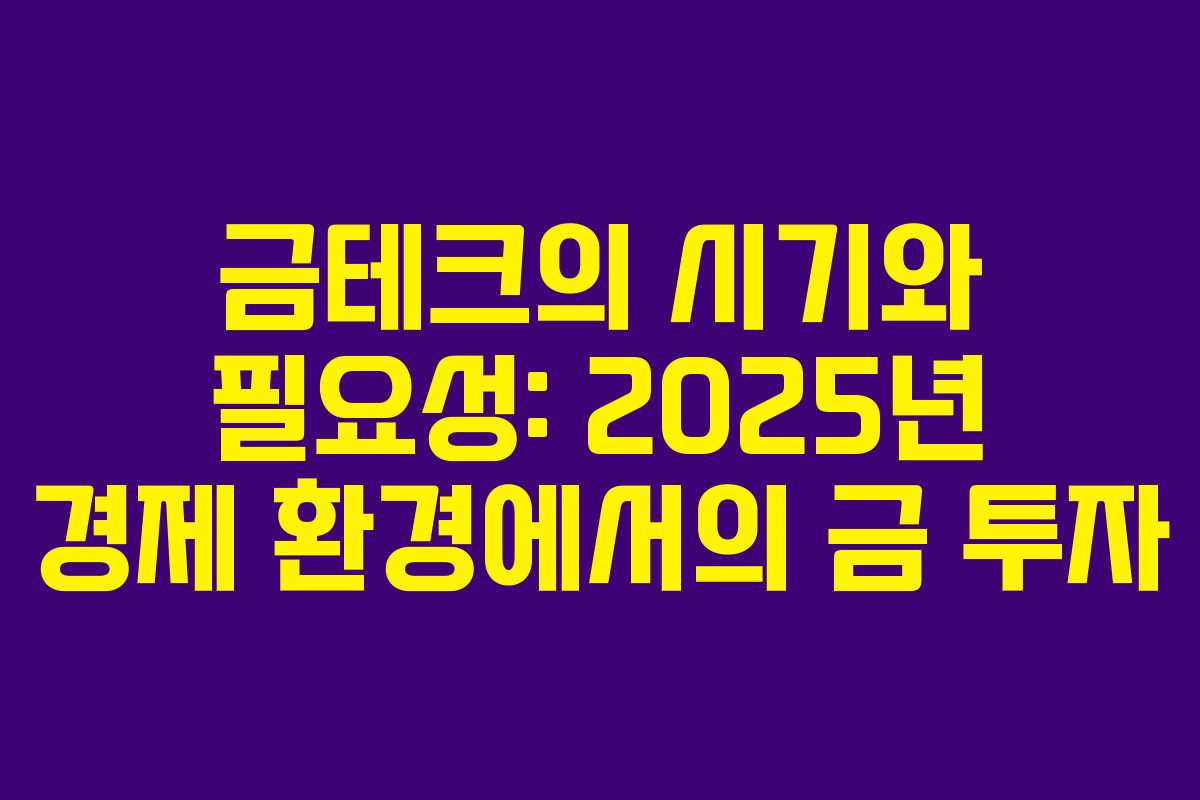 금테크의 시기와 필요성: 2025년 경제 환경에서의 금 투자 금테크의 시기와 필요성: 2025년 경제 환경에서의 금 투자