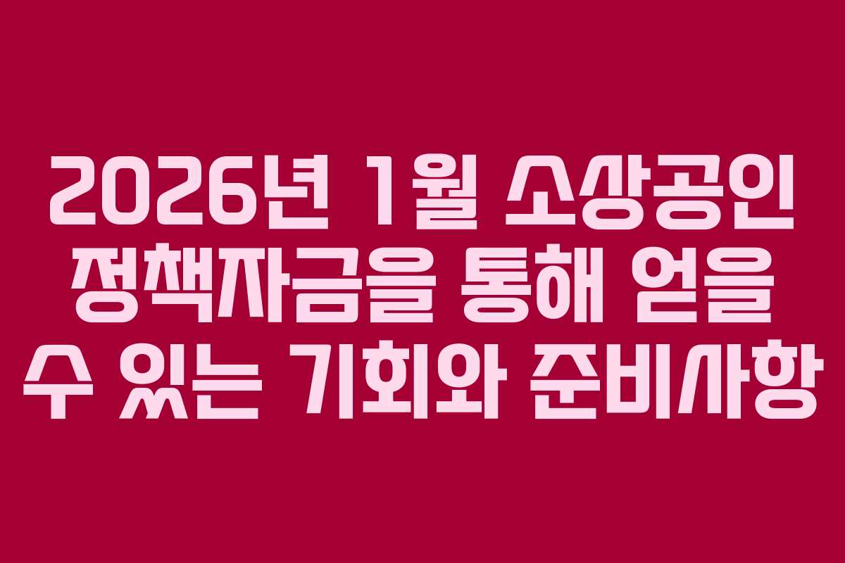 2026년 1월 소상공인 정책자금을 통해 얻을 수 있는 기회와 준비사항 2026년 1월 소상공인 정책자금을 통해 얻을 수 있는 기회와 준비사항