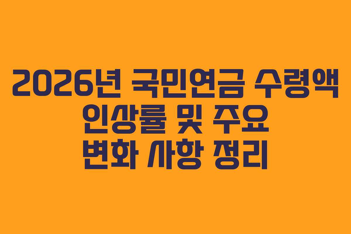 2026년 국민연금 수령액 인상률 및 주요 변화 사항 정리
