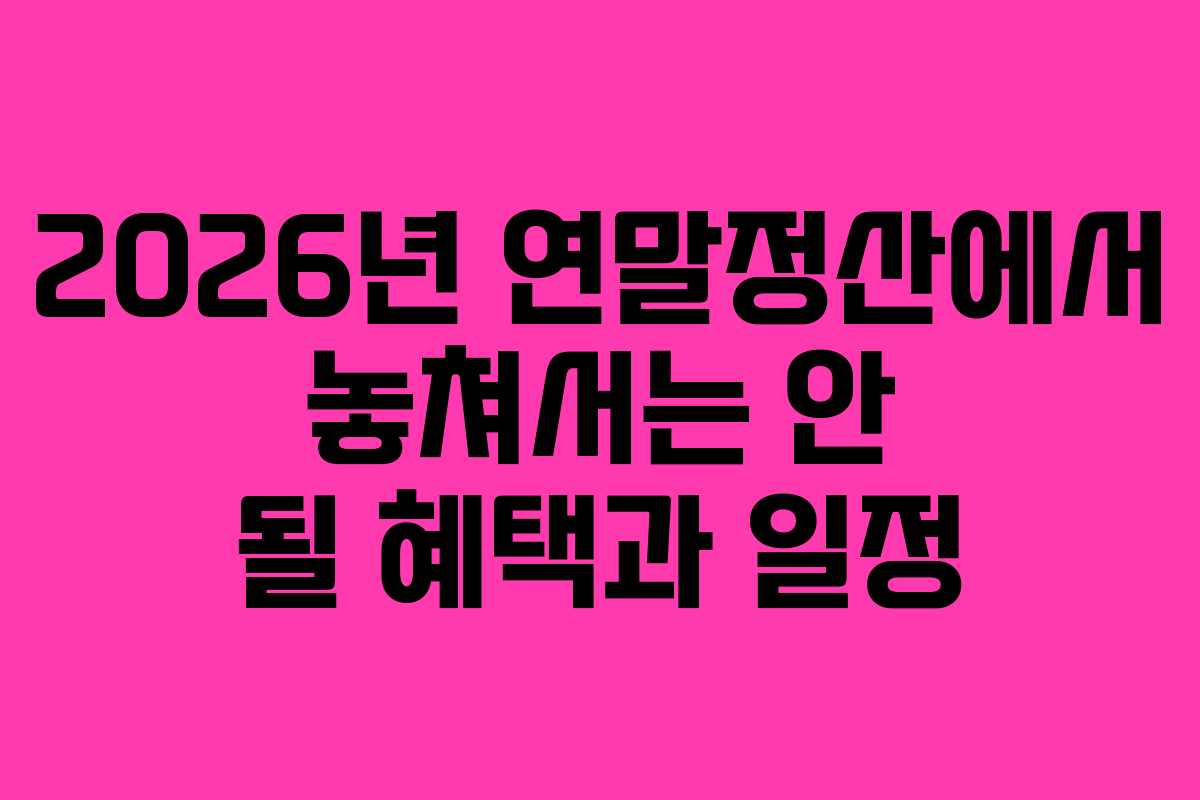 2026년 연말정산에서 놓쳐서는 안 될 혜택과 일정
