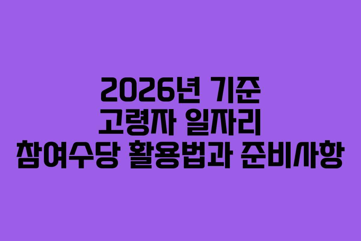 2026년 기준 고령자 일자리 참여수당 활용법과 준비사항