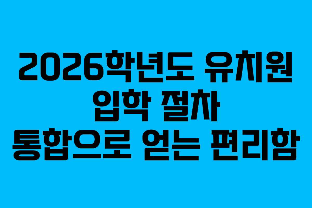 2026학년도 유치원 입학 절차 통합으로 얻는 편리함 2026학년도 유치원 입학 절차 통합으로 얻는 편리함